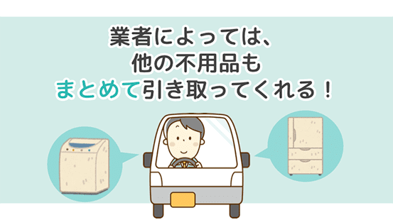 業者によっては、他の不用品もまとめて引き取ってくれる