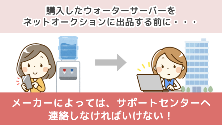 購入したウォーターサーバーをネットオークションに出品する場合、メーカーによっては、サポートセンターへ連絡しなければいけない