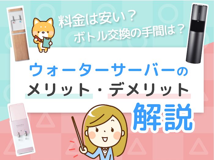 ウォーターサーバーのメリット９つとデメリット５つ！ どんな人に向いているの？ 徹底解説！