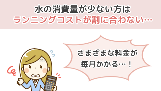 水の消費量が少ない方は、ランニングコストが割りに合わない